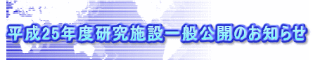 平成25年度研究施設一般公開のお知らせ