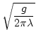$ \sqrt{\dfrac{g}{2 \pi \lambda}} $
