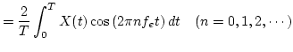 $\displaystyle = \dfrac{2}{T} \int_0^T X(t) \cos \left( 2 \pi n f_e t \right) dt \quad ( n = 0, 1, 2, \cdots )$