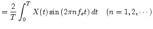 $\displaystyle = \dfrac{2}{T} \int_0^T X(t) \sin \left( 2 \pi n f_e t \right) dt \quad ( n = 1, 2, \cdots )$