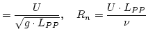 $\displaystyle = \dfrac{U}{\sqrt{g \cdot L_{PP}}}, \quad R_n = \dfrac{U \cdot L_{PP}}{\nu}$