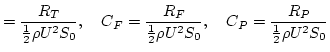 $\displaystyle = \dfrac{R_{T}}{\frac{1}{2} \rho U^2 S_{0}}, \quad
 C_{F} = \dfra...
...1}{2} \rho U^2 S_{0}}, \quad
 C_{P} = \dfrac{R_{P}}{\frac{1}{2} \rho U^2 S_{0}}$