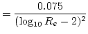 $\displaystyle = \dfrac{0.075}{(\log_{10} R_{e} - 2 ){}^2}$